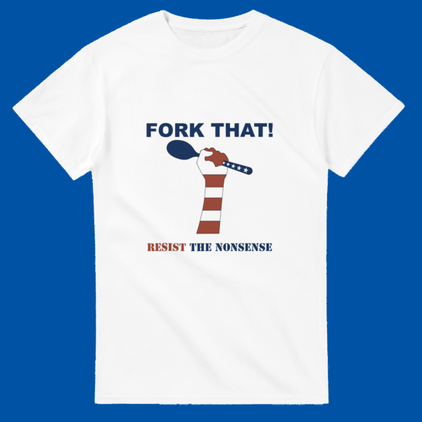 Fork That! Resist the Nonsense T-shirt